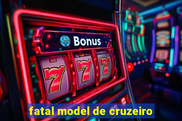 fatal model de cruzeiro